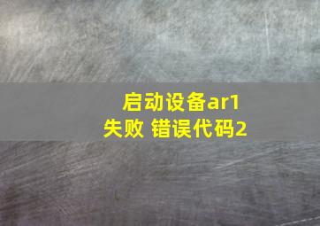 启动设备ar1失败 错误代码2